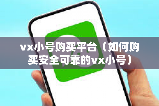 vx小号购买平台（如何购买安全可靠的vx小号）