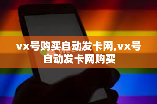 vx号购买自动发卡网,vx号自动发卡网购买