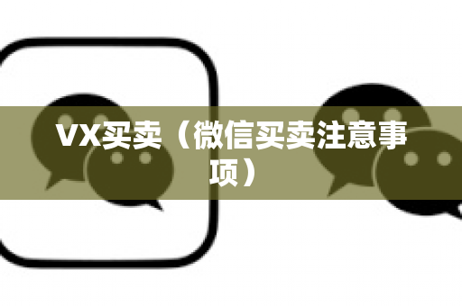 VX买卖（微信买卖注意事项）