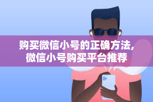 购买微信小号的正确方法,微信小号购买平台推荐