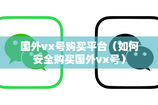 国外vx号购买平台（如何安全购买国外vx号）