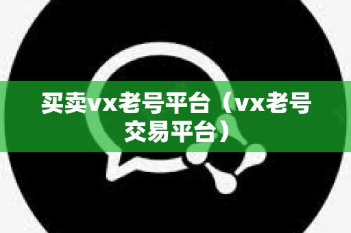 买卖vx老号平台（vx老号交易平台）