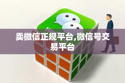 卖微信正规平台,微信号交易平台