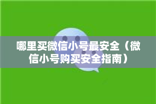哪里买微信小号最安全（微信小号购买安全指南）