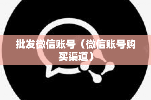 批发微信账号（微信账号购买渠道）