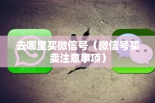 去哪里买微信号（微信号买卖注意事项）