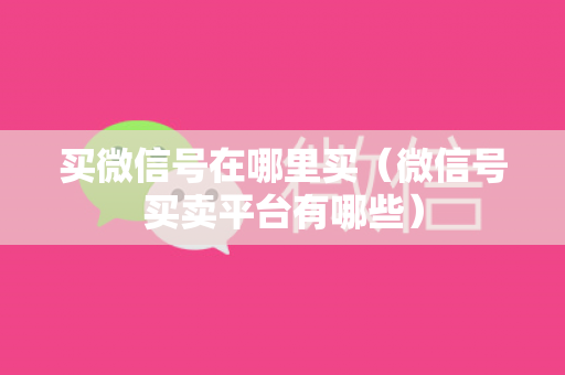 买微信号在哪里买（微信号买卖平台有哪些）