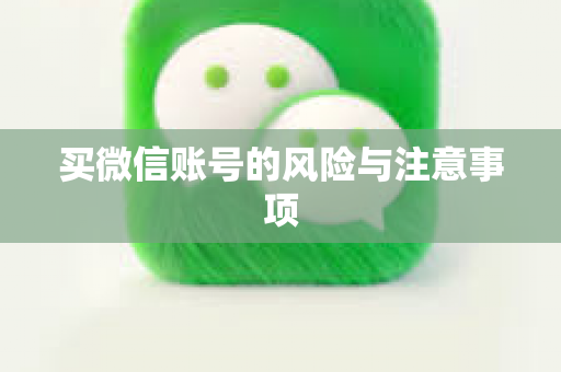 买微信账号的风险与注意事项