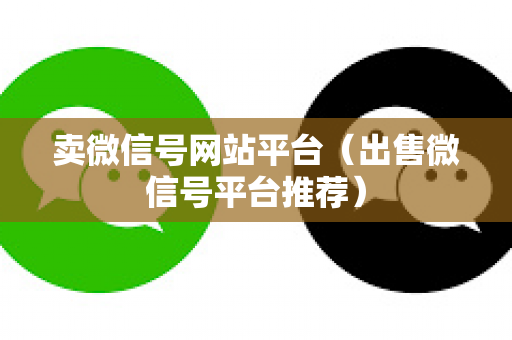 卖微信号网站平台（出售微信号平台推荐）