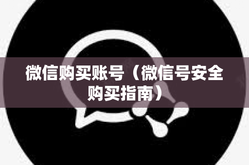 微信购买账号（微信号安全购买指南）