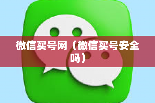 微信买号网（微信买号安全吗）
