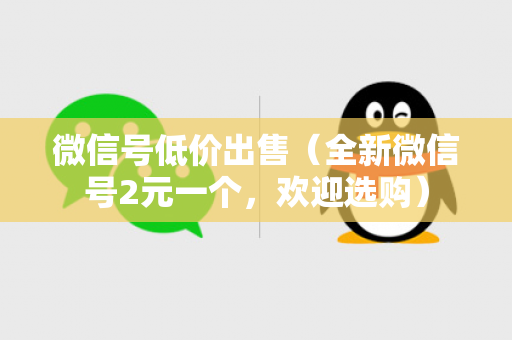微信号低价出售（全新微信号2元一个，欢迎选购）