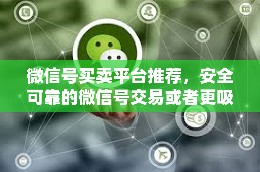 微信号买卖平台推荐，安全可靠的微信号交易或者更吸引眼球一些高价回收微信号，低价购买微信号，安全快捷的交易平台