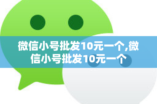微信小号批发10元一个,微信小号批发10元一个
