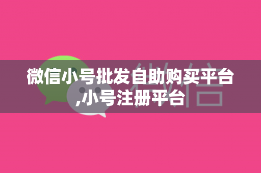 微信小号批发自助购买平台,小号注册平台
