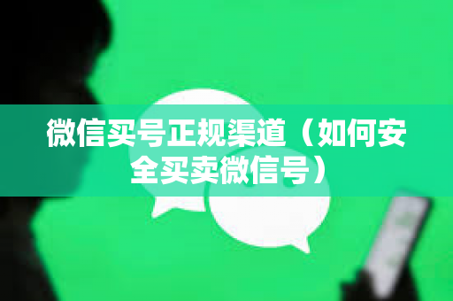 微信买号正规渠道（如何安全买卖微信号）