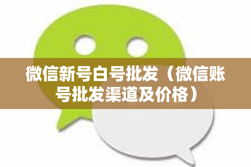 微信新号白号批发（微信账号批发渠道及价格）