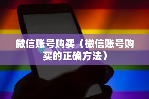 微信账号购买（微信账号购买的正确方法）