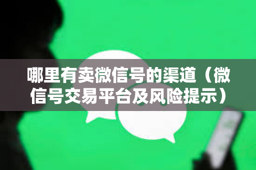 哪里有卖微信号的渠道（微信号交易平台及风险提示）