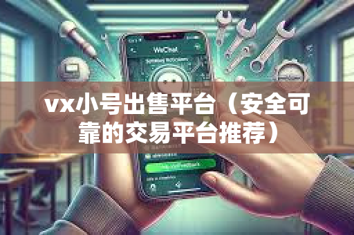 vx小号出售平台（安全可靠的交易平台推荐）