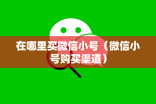 在哪里买微信小号（微信小号购买渠道）