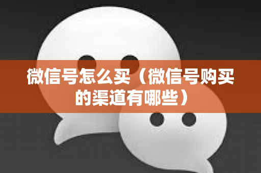 微信号怎么买（微信号购买的渠道有哪些）
