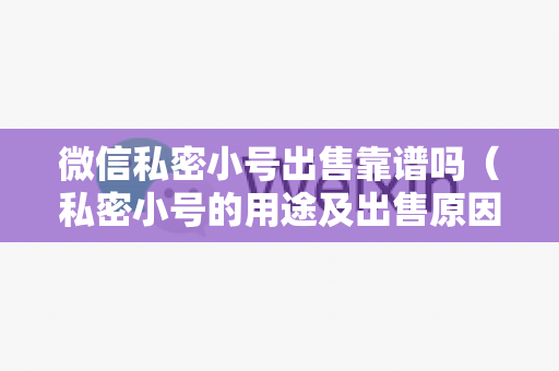 微信私密小号出售靠谱吗（私密小号的用途及出售原因）