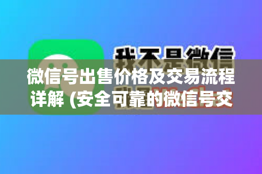 微信号出售价格及交易流程详解 (安全可靠的微信号交易平台推荐)