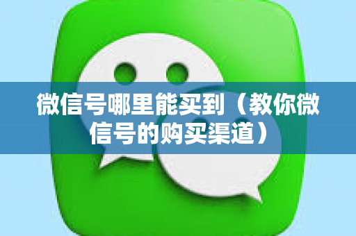 微信号哪里能买到（教你微信号的购买渠道）