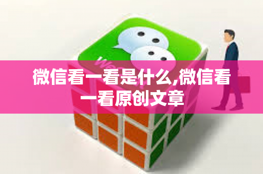 微信看一看是什么,微信看一看原创文章