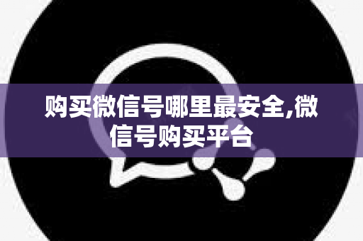 购买微信号哪里最安全,微信号购买平台