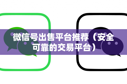 微信号出售平台推荐（安全可靠的交易平台）