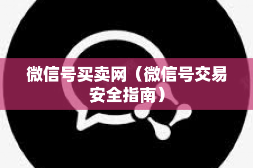 微信号买卖网（微信号交易安全指南）