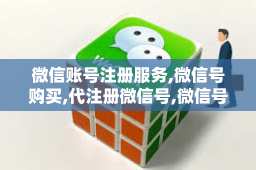 微信账号注册服务,微信号购买,代注册微信号,微信号出售