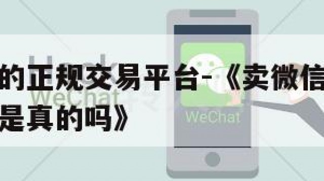 卖微信号的正规交易平台-《卖微信号的正规交易平台是真的吗》