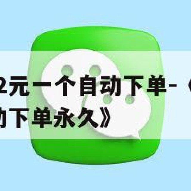 全新微信号2元一个自动下单-《全新微信号2元一个自动下单永久》