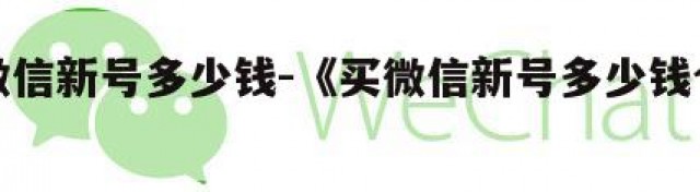 买微信新号多少钱-《买微信新号多少钱合适》