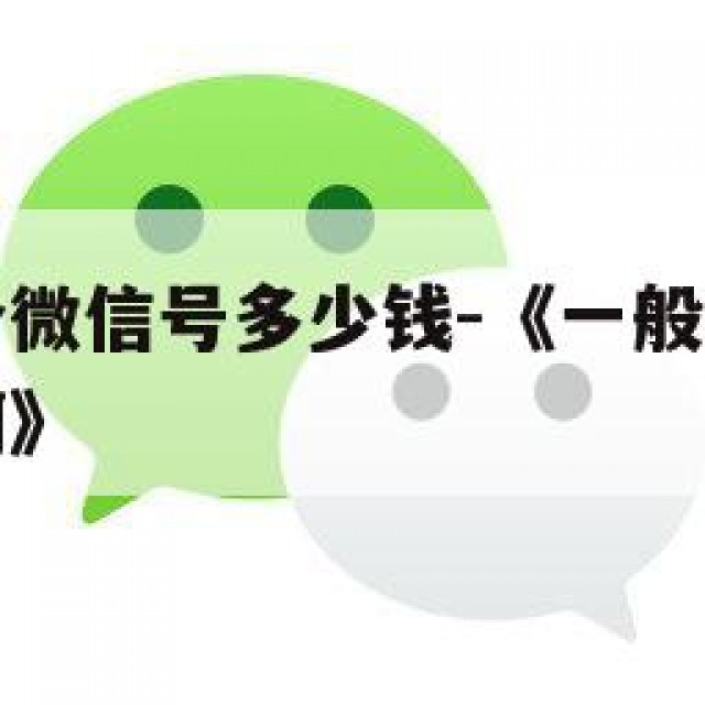 一般买一个微信号多少钱-《一般买一个微信号多少钱啊》