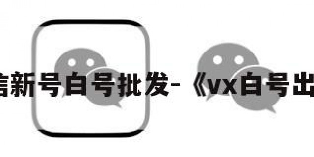 微信新号白号批发-《vx白号出售》