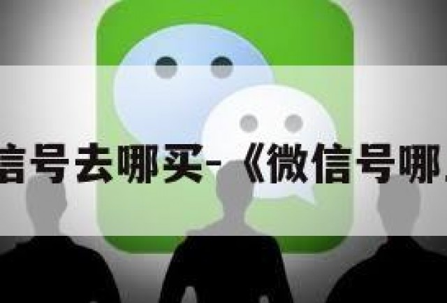 买微信号去哪买-《微信号哪里买》