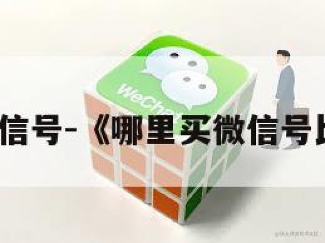 哪里买微信号-《哪里买微信号比较安全》
