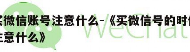购买微信账号注意什么-《买微信号的时候需要注意什么》