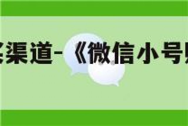 微信小号购买渠道-《微信小号购买渠道有哪些》