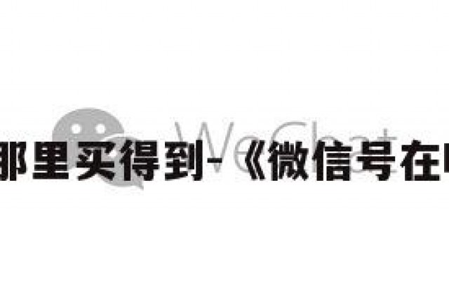 微信账号那里买得到-《微信号在哪里买到》