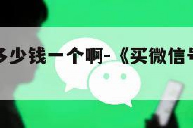 买微信号多少钱一个啊-《买微信号一般多少钱一个》
