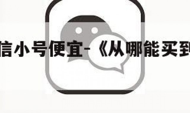 哪里买微信小号便宜-《从哪能买到微信小号》
