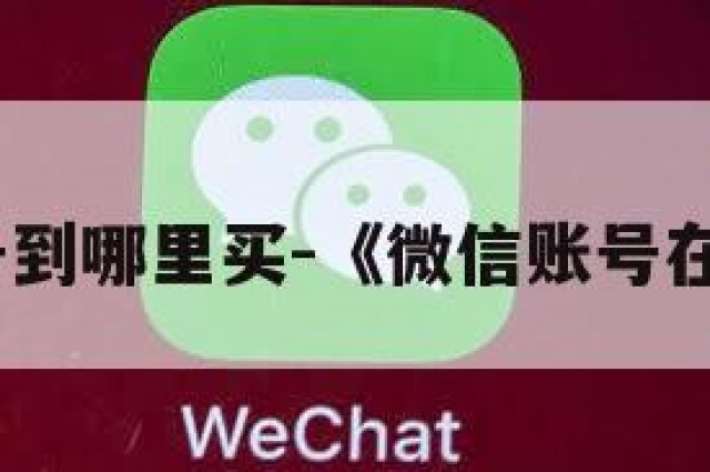 微信账号到哪里买-《微信账号在哪里买》