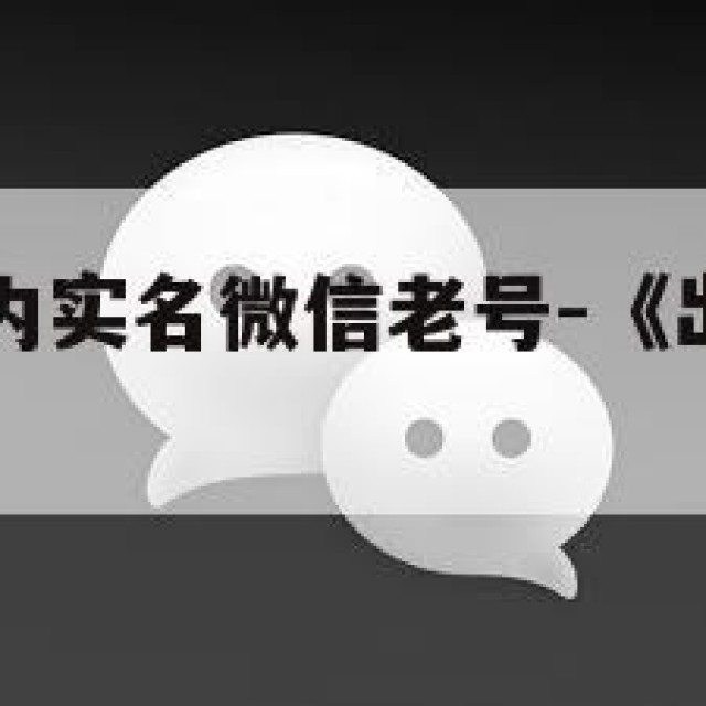 哪里出售国内实名微信老号-《出售活跃实名微信老号》