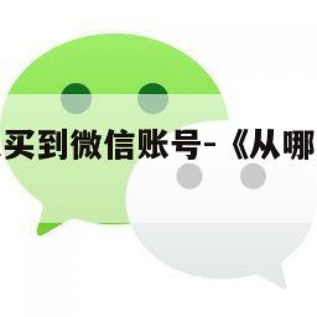 在哪里可以买到微信账号-《从哪可以买到微信号》